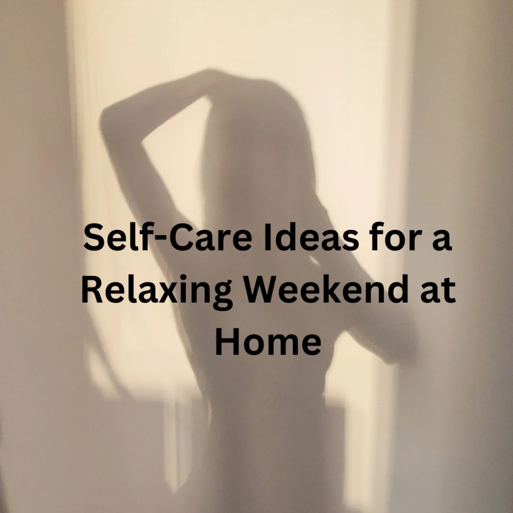 Self-Care Ideas for a Relaxing Weekend at Home