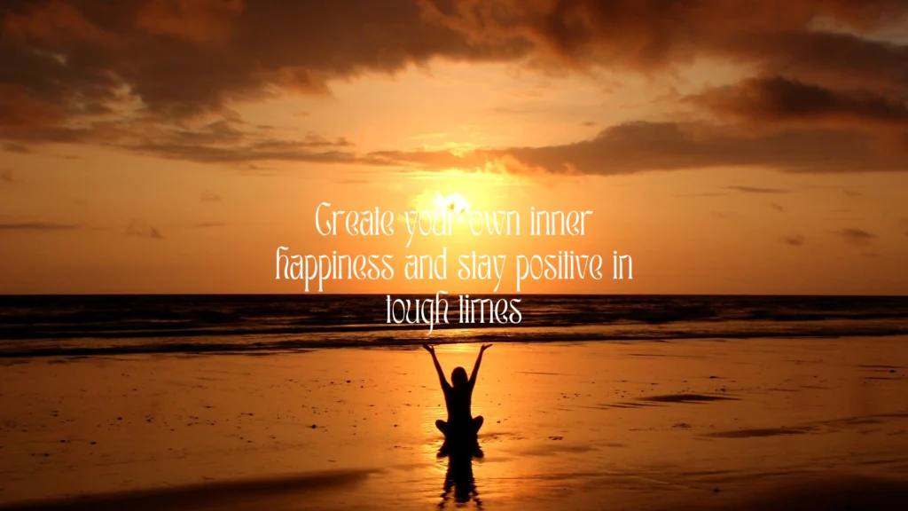 Create your own inner happiness and stay positive in tough times